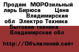 Продам  МОРОзильный ларь Бирюса 560 › Цена ­ 28 000 - Владимирская обл. Электро-Техника » Бытовая техника   . Владимирская обл.